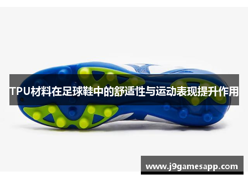 TPU材料在足球鞋中的舒适性与运动表现提升作用